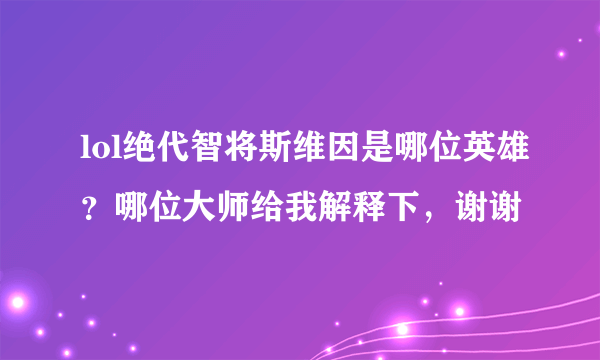 lol绝代智将斯维因是哪位英雄？哪位大师给我解释下，谢谢