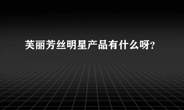 芙丽芳丝明星产品有什么呀？