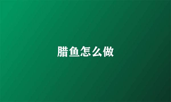 腊鱼怎么做