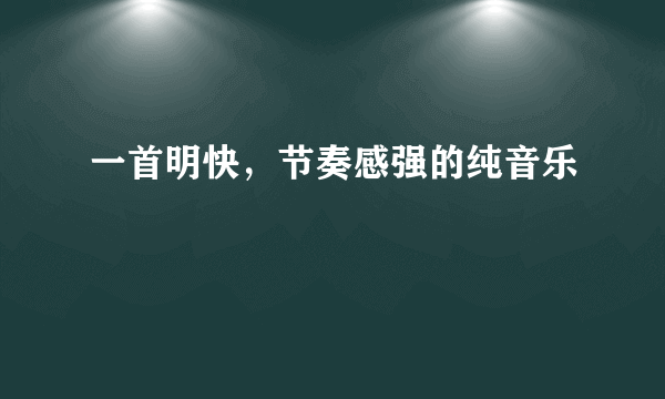 一首明快，节奏感强的纯音乐