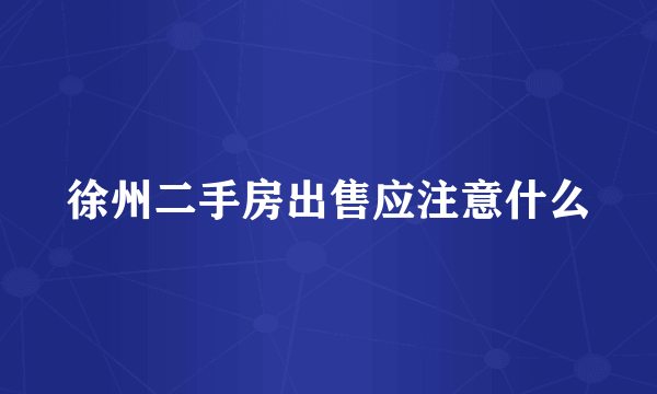 徐州二手房出售应注意什么
