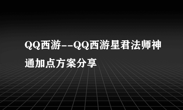 QQ西游--QQ西游星君法师神通加点方案分享