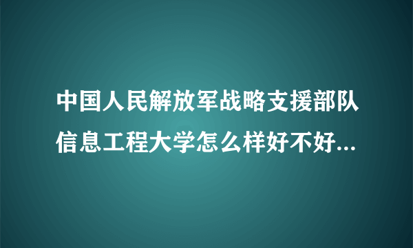 中国人民解放军战略支援部队信息工程大学怎么样好不好(什么档次、王牌专业、院校分数线)