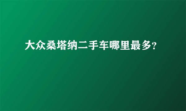 大众桑塔纳二手车哪里最多？