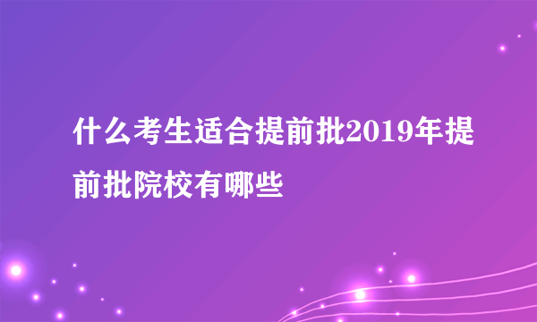 什么考生适合提前批2019年提前批院校有哪些