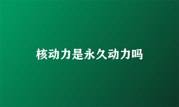 核动力是永久动力吗