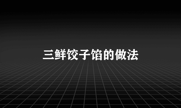 三鲜饺子馅的做法