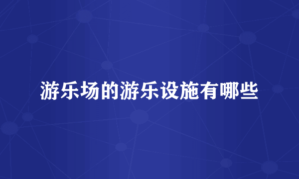游乐场的游乐设施有哪些