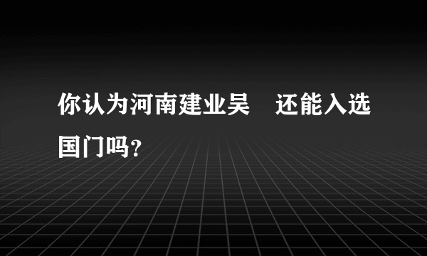 你认为河南建业吴龑还能入选国门吗？