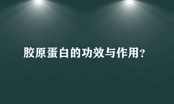 胶原蛋白的功效与作用？