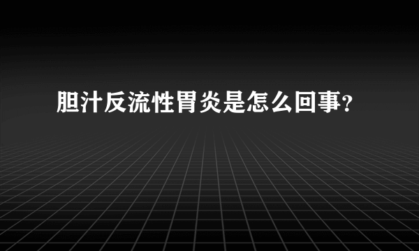 胆汁反流性胃炎是怎么回事？
