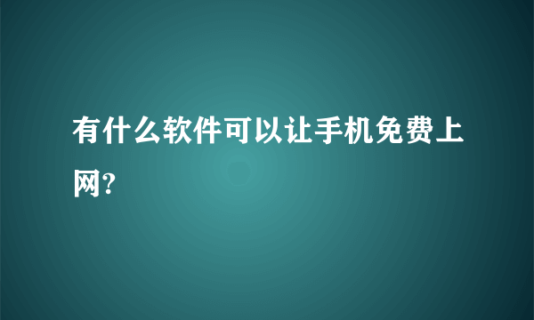 有什么软件可以让手机免费上网?