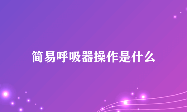 简易呼吸器操作是什么