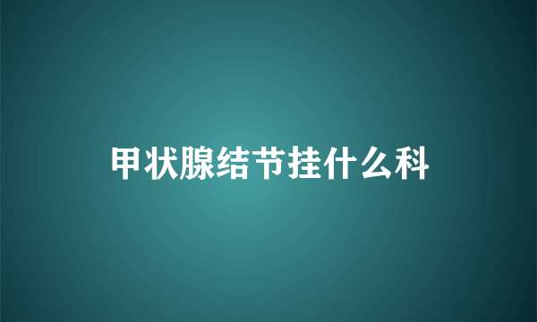 甲状腺结节挂什么科