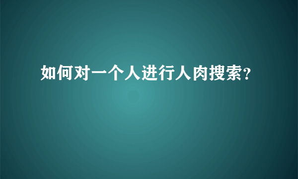 如何对一个人进行人肉搜索？