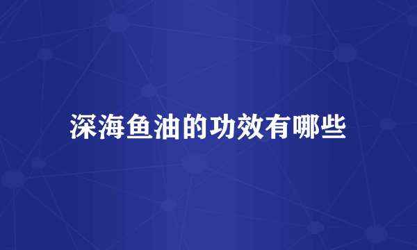 深海鱼油的功效有哪些