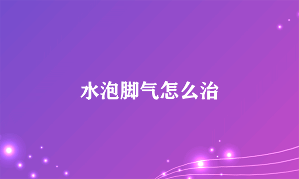 水泡脚气怎么治