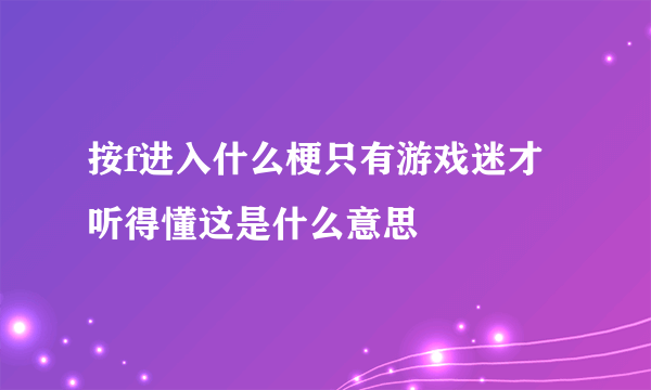 按f进入什么梗只有游戏迷才听得懂这是什么意思