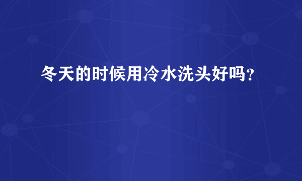 冬天的时候用冷水洗头好吗？
