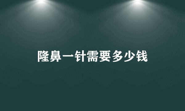 隆鼻一针需要多少钱