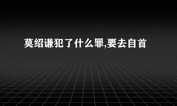 莫绍谦犯了什么罪,要去自首