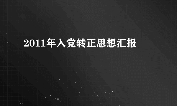 2011年入党转正思想汇报