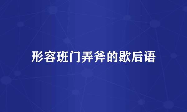 形容班门弄斧的歇后语