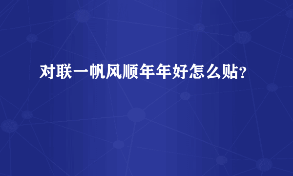 对联一帆风顺年年好怎么贴？
