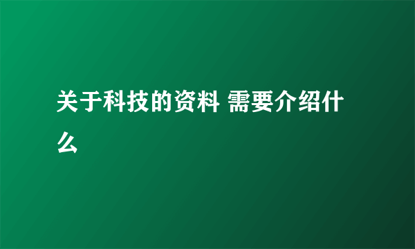 关于科技的资料 需要介绍什么