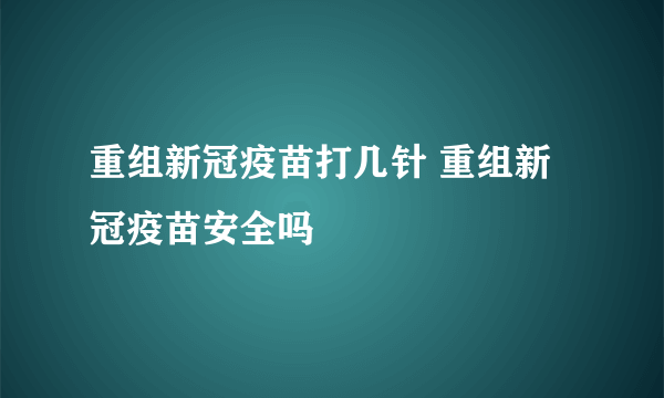 重组新冠疫苗打几针 重组新冠疫苗安全吗