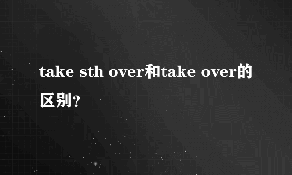 take sth over和take over的区别？