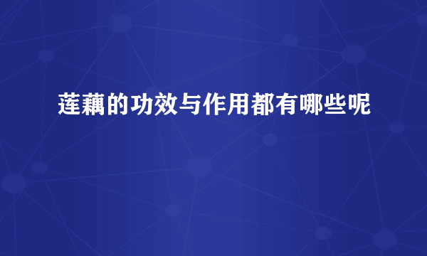 莲藕的功效与作用都有哪些呢