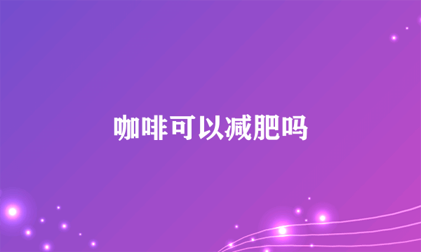 咖啡可以减肥吗