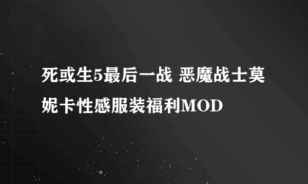 死或生5最后一战 恶魔战士莫妮卡性感服装福利MOD