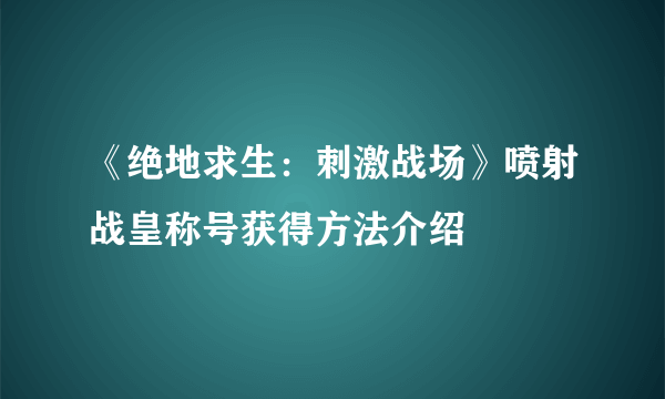 《绝地求生：刺激战场》喷射战皇称号获得方法介绍