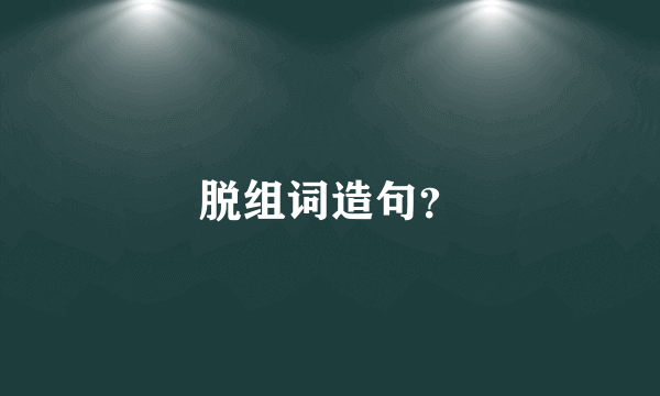 脱组词造句？