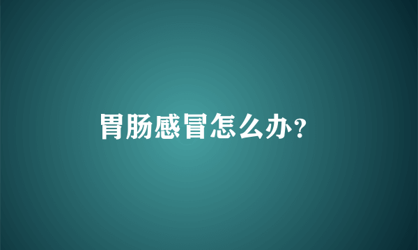 胃肠感冒怎么办？