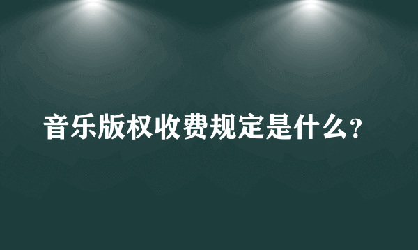 音乐版权收费规定是什么？