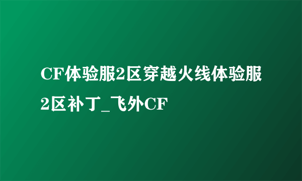 CF体验服2区穿越火线体验服2区补丁_飞外CF