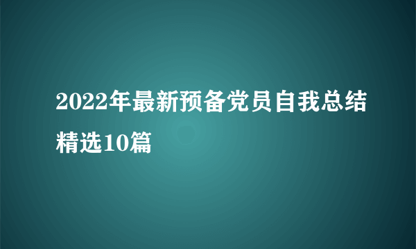 2022年最新预备党员自我总结精选10篇