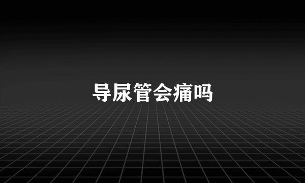 导尿管会痛吗