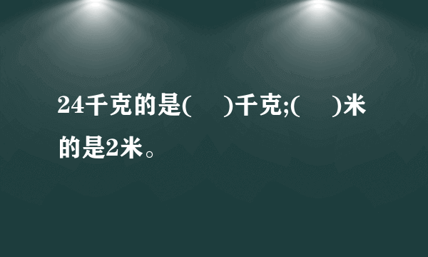 24千克的是(    )千克;(    )米的是2米。