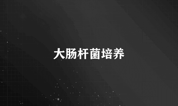大肠杆菌培养