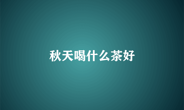 秋天喝什么茶好