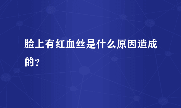 脸上有红血丝是什么原因造成的？