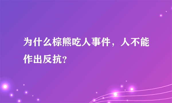 为什么棕熊吃人事件，人不能作出反抗？