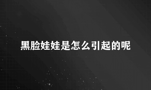黑脸娃娃是怎么引起的呢