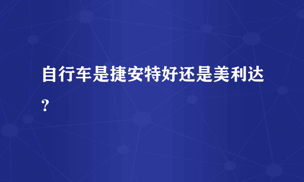 自行车是捷安特好还是美利达？
