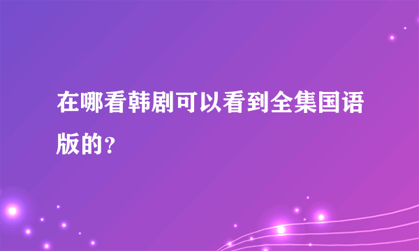 在哪看韩剧可以看到全集国语版的？