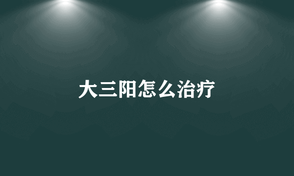 大三阳怎么治疗